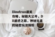 Dinotrux通关攻略,秘籍大公开,DX通透之路,神秘元素的秘密玩法探析
