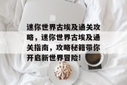 迷你世界古埃及通关攻略,迷你世界古埃及通关指南,攻略秘籍带你开启新世界冒险!