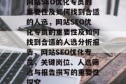 网站SEO优化专员的重要性及如何找到合适的人选，网站SEO优化专员的重要性及如何找到合适的人选分析报告，网站SEO优化专员，关键岗位、人选筛选与报告撰写的重要性探究
