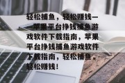 轻松捕鱼，轻松赚钱——苹果平台挣钱捕鱼游戏软件下载指南，苹果平台挣钱捕鱼游戏软件下载指南，轻松捕鱼，轻松赚钱！