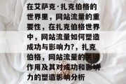 在艾萨克·扎克伯格的世界里,网站流量的重要性,在扎克伯格世界中,网站流量如何塑造成功与影响力?,扎克伯格,网站流量的关键作用及其对成功和影响力的塑造影响分析 在艾萨克·扎克伯格的世界里,网站流量的重要性,在扎克伯格世界中,网站流量如何塑造成功与影响力?,扎克伯格,网站流量的关键作用及其对成功和影响力的塑造影响分析