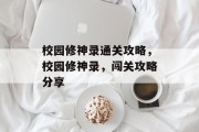校园修神录通关攻略,校园修神录,闯关攻略分享