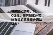 SEO优化策略，SEO优化，如何制定并实施有效的策略提升网站排名?