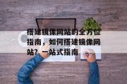 搭建镜像网站的全方位指南,如何搭建镜像网站?一站式指南