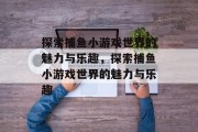 探索捕鱼小游戏世界的魅力与乐趣,探索捕鱼小游戏世界的魅力与乐趣