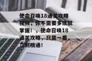 使命召唤18通关攻略视频，你不需要多读就掌握！，使命召唤18通关攻略，只需一看，立刻精通！