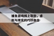 捕鱼游戏线上取款，虚拟与现实的巧妙融合