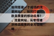 如何搭建一个成功的流量网站？，如何打造一款高质量的移动应用？，流量网站，从零搭建到精品应用的全方位攻略