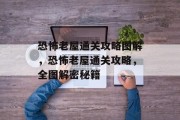 恐怖老屋通关攻略图解,恐怖老屋通关攻略,全图解密秘籍 恐怖老屋通关攻略图解,恐怖老屋通关攻略,全图解密秘籍