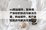 vs网站插件，影响用户体验的挑战与解决方案，网站插件，用户体验挑战与解决方案
