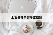 上古卷轴手游寻宝谜题 上古卷轴手游寻宝谜题