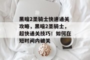 黑暗2圣骑士快速通关攻略，黑暗2圣骑士，超快通关技巧！如何在短时间内破关