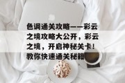 色调通关攻略——彩云之境攻略大公开,彩云之境,开启神秘关卡!教你快速通关秘籍