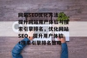 网站SEO优化方法,提升网站用户体验与搜索引擎排名,优化网站SEO,提升用户体验+搜索引擎排名策略