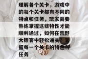 理解各个关卡，游戏中的每个关卡都有不同的特点和任务，玩家需要熟练掌握这些特性才能顺利通过，如何在荒野大镖客中轻松通关？掌握每一个关卡的特色与任务