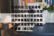 骏成科技:江苏骏成电子科技股份有限公司发行股份及支付现金购买资产并募集配套资金暨关联交易报告书（草案）摘要（修订稿）