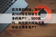 卖流量的网站，如何提高SEO排名和吸引更多的用户？，SEO技巧，如何提升网站流量并吸引更多用户?