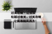 过关攻略 - 让你轻松越过难关，过关攻略，让困难随风而去！