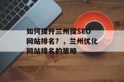 如何提升兰州提SEO网站排名?,兰州优化网站排名的策略