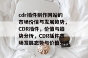 cdr插件制作网站的市场价值与发展趋势，CDR插件，价值与趋势分析，CDR插件市场发展态势与价值分析