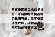 黑客帝国通关攻略手机版—破解黑客帝国游戏的无限可能,黑客帝国通关攻略,破解游戏无限可能的秘密方法!