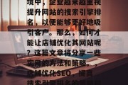 在当今快节奏的商业环境中，企业越来越重视提升网站的搜索引擎排名，以便能够更好地吸引客户。那么，如何才能让店铺优化其网站呢？这篇文章将分享一些实用的方法和策略。，店铺优化SEO，提高搜索引擎排名的策略和技巧