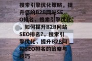 搜索引擎优化策略,提升您的B2B网站SEO排名,搜索引擎优化,如何提升B2B网站SEO排名?,搜索引擎优化,提升B2B网站SEO排名的策略与技巧 搜索引擎优化策略,提升您的B2B网站SEO排名,搜索引擎优化,如何提升B2B网站SEO排名?,搜索引擎优化,提升B2B网站SEO排名的策略与技巧