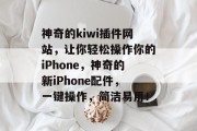 神奇的kiwi插件网站，让你轻松操作你的iPhone，神奇的新iPhone配件，一键操作，简洁易用！