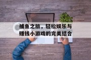 捕鱼之旅，轻松娱乐与赚钱小游戏的完美结合
