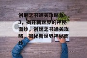 创世之书通关攻略九-3,揭开新世界的神秘面纱,创世之书通关攻略,揭秘新世界神秘面纱
