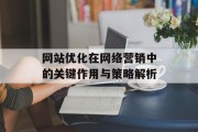 网站优化在网络营销中的关键作用与策略解析