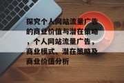 探究个人网站流量广告的商业价值与潜在策略,个人网站流量广告,商业模式、潜在策略及商业价值分析