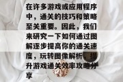 在许多游戏或应用程序中,通关的技巧和策略至关重要。因此,我们来研究一下如何通过图解逐步提高你的通关速度,玩转图像解析,提升游戏通关效率攻略分享 在许多游戏或应用程序中,通关的技巧和策略至关重要。因此,我们来研究一下如何通过图解逐步提高你的通关速度,玩转图像解析,提升游戏通关效率攻略分享