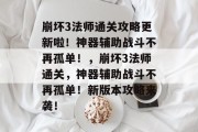 崩坏3法师通关攻略更新啦!神器辅助战斗不再孤单!,崩坏3法师通关,神器辅助战斗不再孤单!新版本攻略来袭! 崩坏3法师通关攻略更新啦!神器辅助战斗不再孤单!,崩坏3法师通关,神器辅助战斗不再孤单!新版本攻略来袭!