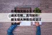 攻略图文版小天才成语通关攻略,高效解析!图文版大神教你成语过关攻略