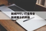 新闻PPT，打造专业新闻展示的利器