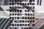 三国战记2是一款由网易公司推出的热门策略手游，凭借其丰富的剧情和独特的战斗模式深受玩家喜爱。然而，在游戏中进行一场通关比赛并不是一件容易的事情，我们需要详细研究攻略才能顺利通关，畅游三国2，攻城略地，破解难关一探究竟