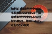 如何在虚拟世界中破解小偷模拟器的挑战，探索虚拟世界中的小偷模拟器挑战，策略与技巧让你安全通关