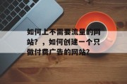 如何上不需要流量的网站？，如何创建一个只做付费广告的网站？