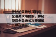 神秘的灵异侦探游戏—全通关攻略图解,神秘侦探全关通关攻略图解,尽在掌握!