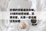 恐惧的邻居通关攻略，10楼的秘密秘籍，恐惧邻居，从第一层攻略过关秘籍