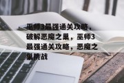 巫师3最强通关攻略,破解恶魔之巢,巫师3最强通关攻略,恶魔之巢挑战