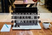 爆笑三国8通关攻略,如何快速通关第八关,三国8通关攻略,新手必看!八关攻略帮你快速通关