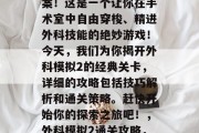 外科模拟2通关攻略答案!这是一个让你在手术室中自由穿梭、精进外科技能的绝妙游戏!今天,我们为你揭开外科模拟2的经典关卡,详细的攻略包括技巧解析和通关策略。赶快开始你的探索之旅吧!,外科模拟2通关攻略,全攻略与实战秘籍