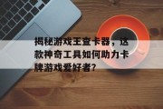 揭秘游戏王查卡器，这款神奇工具如何助力卡牌游戏爱好者？