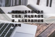 搭建网站服务器的全方位指南,网站服务器搭建,从选服务器到运维全攻略