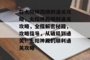 在太阳神殿顺利通关攻略,太阳神殿顺利通关攻略,全程解密秘籍,攻略指导,从破局到通关!太阳神殿的顺利通关攻略