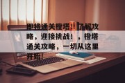 即将通关橙塔！了解攻略，迎接挑战！，橙塔通关攻略，一切从这里开始!