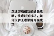 沉迷游戏成功的通关攻略，快速过关技巧，如何玩转王者荣耀走向成功