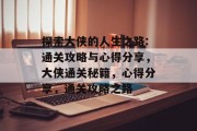 探索大侠的人生之路:通关攻略与心得分享，大侠通关秘籍，心得分享，通关攻略之路